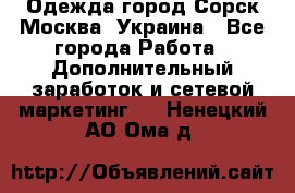 Одежда город Сорск Москва, Украина - Все города Работа » Дополнительный заработок и сетевой маркетинг   . Ненецкий АО,Ома д.
